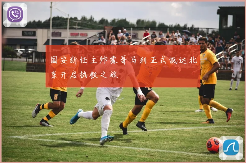 国安新任主帅蒙哥马利正式抵达北京开启执教之旅