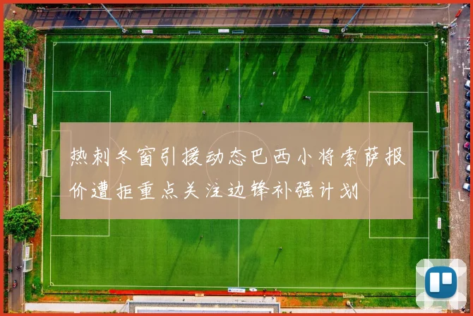 热刺冬窗引援动态巴西小将索萨报价遭拒重点关注边锋补强计划