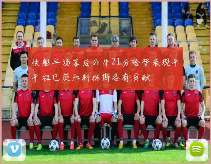 快船半场落后公牛21分哈登表现平平祖巴茨和科林斯各有贡献