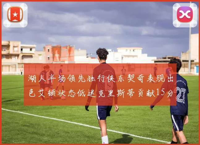 湖人半场领先独行侠东契奇表现出色艾顿状态低迷克里斯蒂贡献15分