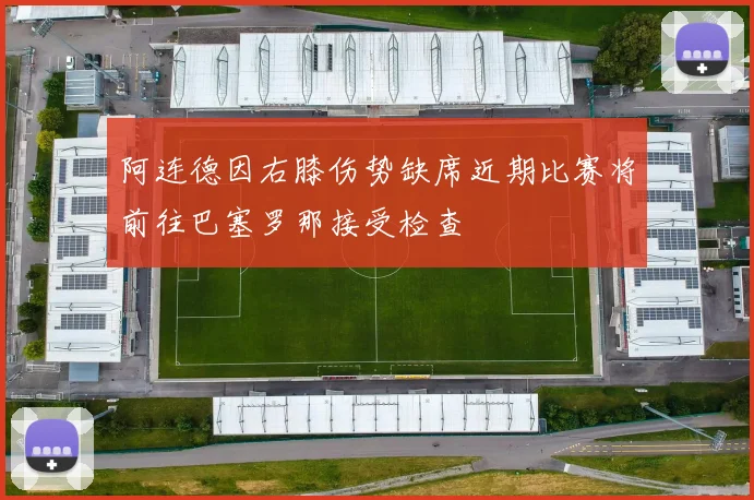 阿连德因右膝伤势缺席近期比赛将前往巴塞罗那接受检查