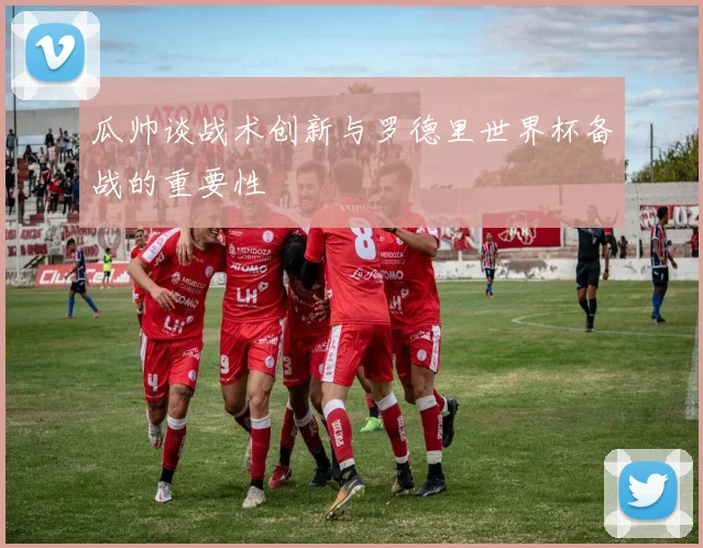 瓜帅谈战术创新与罗德里世界杯备战的重要性