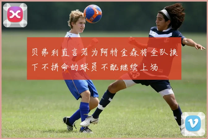 贝弗利直言若为阿特金森将全队换下不拼命的球员不配继续上场