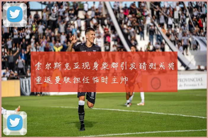 索尔斯克亚现身柴郡引发猜测或将重返曼联担任临时主帅