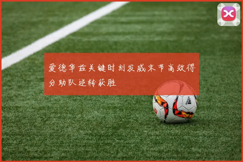 爱德华兹关键时刻发威末节高效得分助队逆转获胜